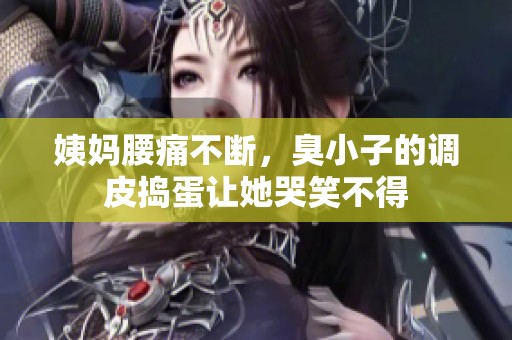 姨妈腰痛不断，臭小子的调皮捣蛋让她哭笑不得