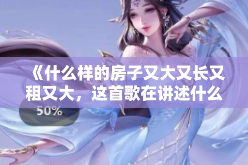 《什么样的房子又大又长又租又大，这首歌在讲述什么》