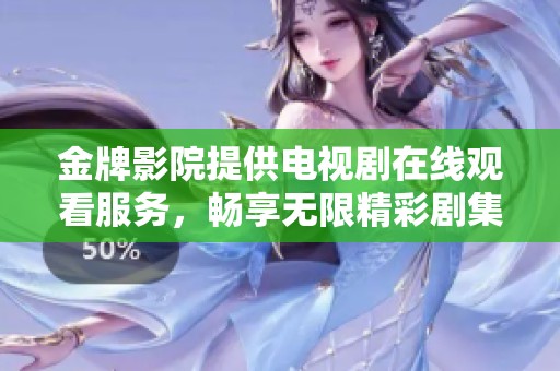 金牌影院提供电视剧在线观看服务，畅享无限精彩剧集体验