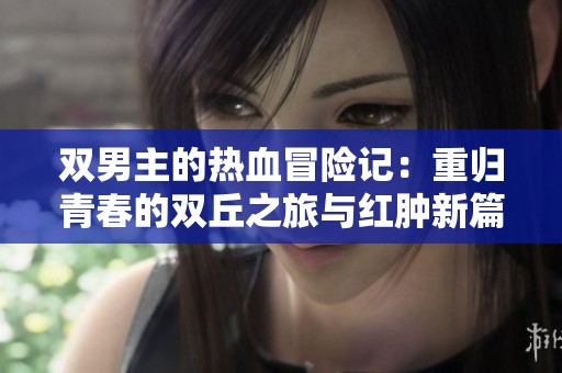 双男主的热血冒险记：重归青春的双丘之旅与红肿新篇