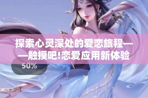 探索心灵深处的爱恋旅程——触摸吧!恋爱应用新体验