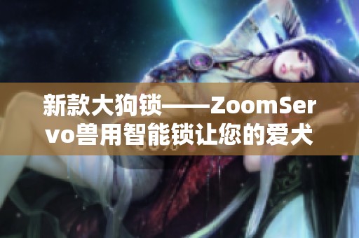 新款大狗锁——ZoomServo兽用智能锁让您的爱犬更安全
