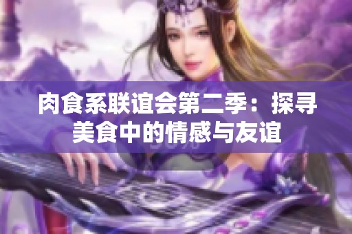 肉食系联谊会第二季：探寻美食中的情感与友谊