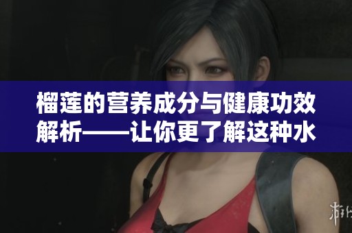 榴莲的营养成分与健康功效解析——让你更了解这种水果