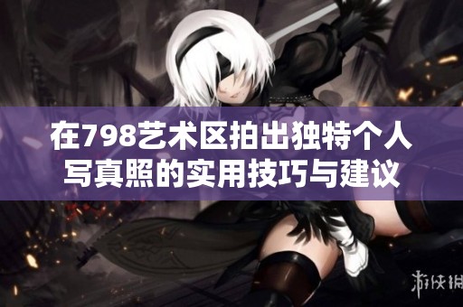 在798艺术区拍出独特个人写真照的实用技巧与建议
