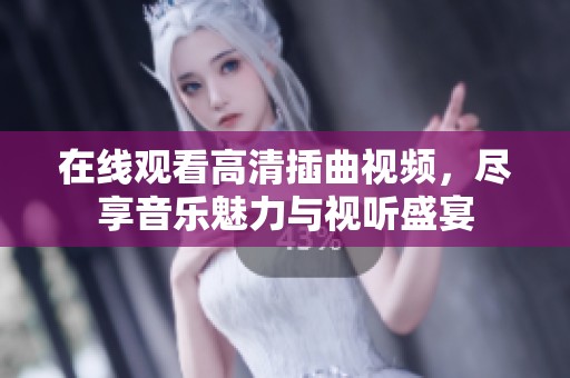 在线观看高清插曲视频，尽享音乐魅力与视听盛宴