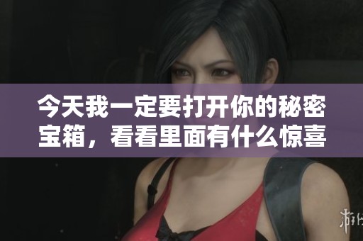 今天我一定要打开你的秘密宝箱，看看里面有什么惊喜
