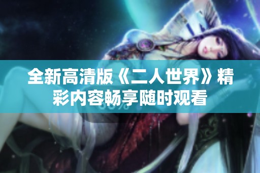 全新高清版《二人世界》精彩内容畅享随时观看
