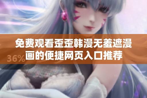 免费观看歪歪韩漫无羞遮漫画的便捷网页入口推荐