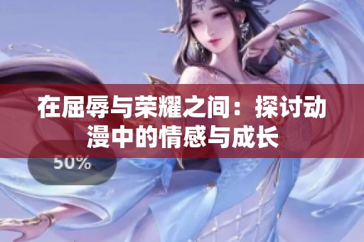 在屈辱与荣耀之间：探讨动漫中的情感与成长
