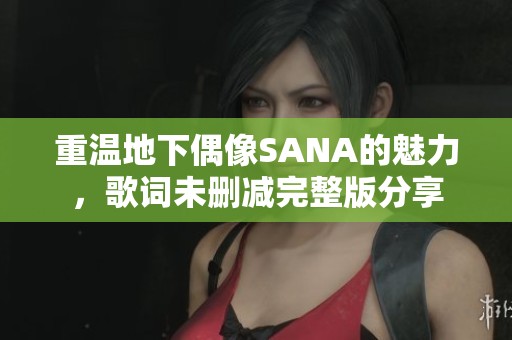 重温地下偶像SANA的魅力，歌词未删减完整版分享