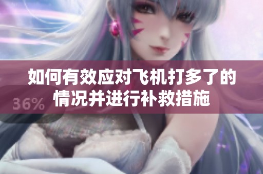 如何有效应对飞机打多了的情况并进行补救措施