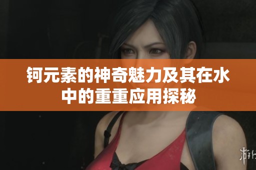 钶元素的神奇魅力及其在水中的重重应用探秘