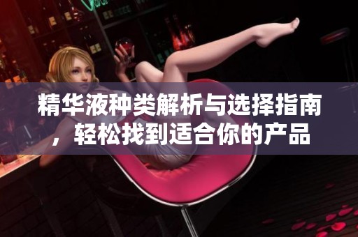 精华液种类解析与选择指南，轻松找到适合你的产品