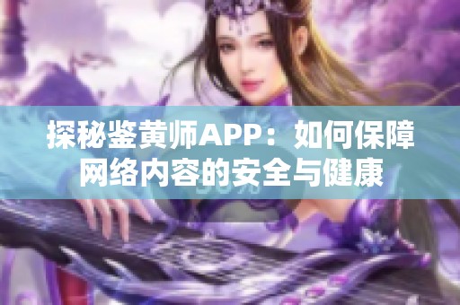 探秘鉴黄师APP：如何保障网络内容的安全与健康