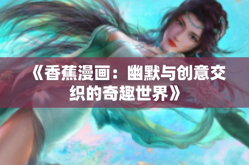 《香蕉漫画：幽默与创意交织的奇趣世界》