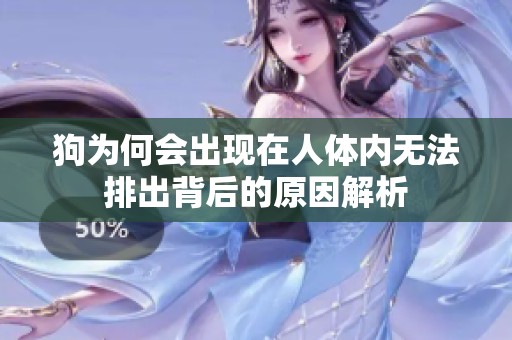 狗为何会出现在人体内无法排出背后的原因解析