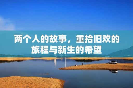 两个人的故事，重拾旧欢的旅程与新生的希望