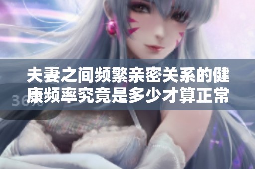 夫妻之间频繁亲密关系的健康频率究竟是多少才算正常