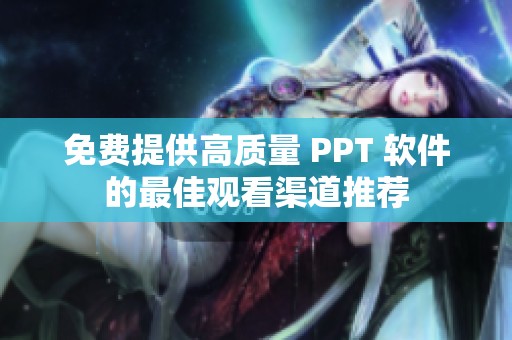 免费提供高质量 PPT 软件的最佳观看渠道推荐