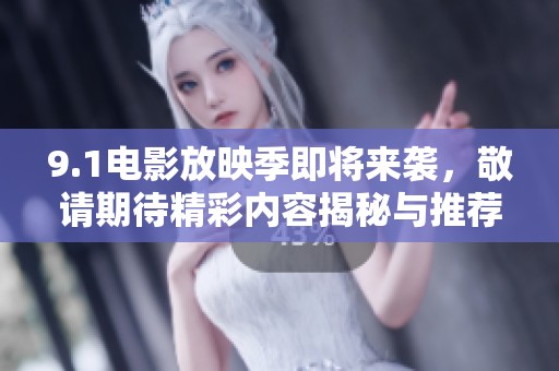 9.1电影放映季即将来袭，敬请期待精彩内容揭秘与推荐