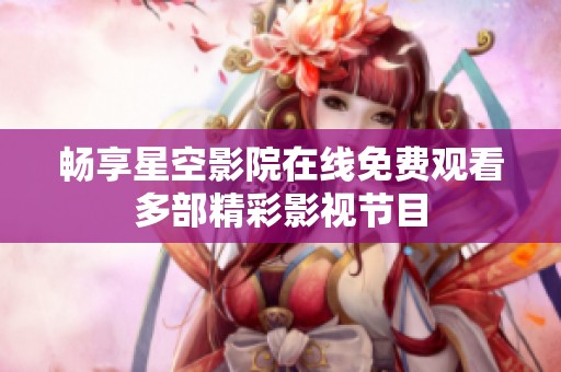 畅享星空影院在线免费观看多部精彩影视节目