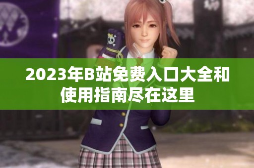2023年B站免费入口大全和使用指南尽在这里