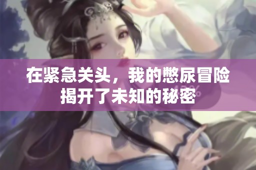在紧急关头，我的憋尿冒险揭开了未知的秘密