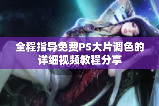 全程指导免费PS大片调色的详细视频教程分享