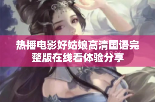 热播电影好姑娘高清国语完整版在线看体验分享