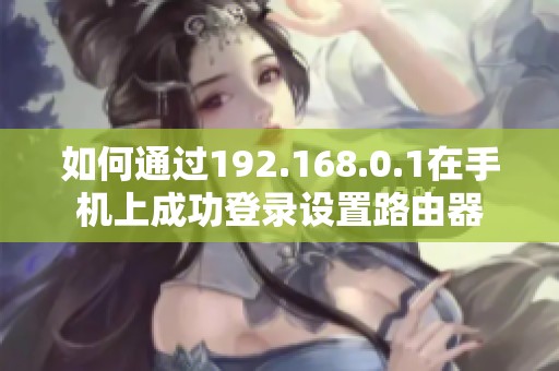 如何通过192.168.0.1在手机上成功登录设置路由器