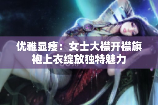 优雅显瘦：女士大襟开襟旗袍上衣绽放独特魅力