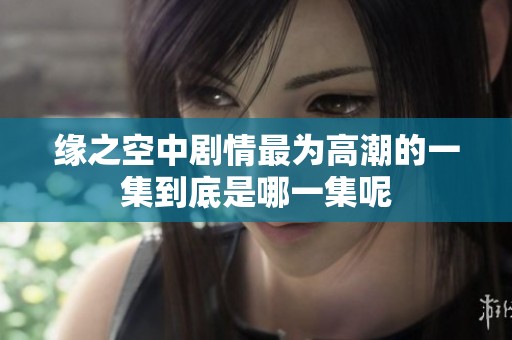 缘之空中剧情最为高潮的一集到底是哪一集呢