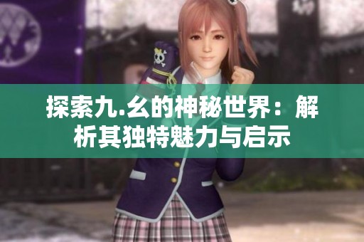 探索九.幺的神秘世界：解析其独特魅力与启示