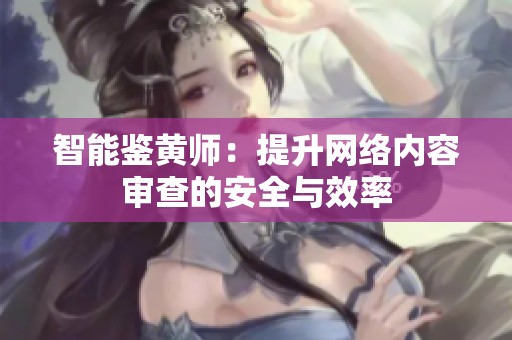 智能鉴黄师：提升网络内容审查的安全与效率