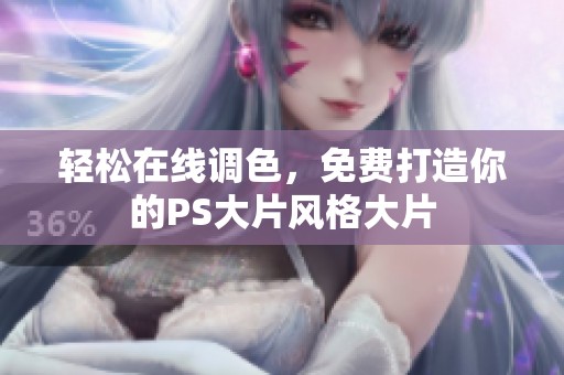 轻松在线调色，免费打造你的PS大片风格大片