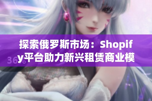 探索俄罗斯市场：Shopify平台助力新兴租赁商业模式