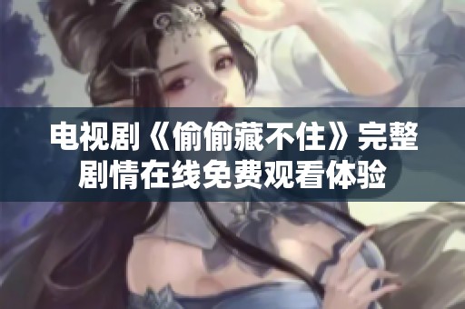 电视剧《偷偷藏不住》完整剧情在线免费观看体验
