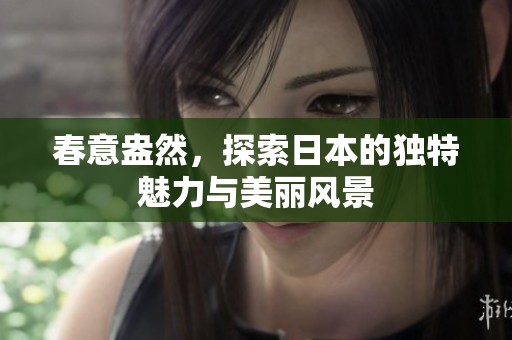 春意盎然，探索日本的独特魅力与美丽风景