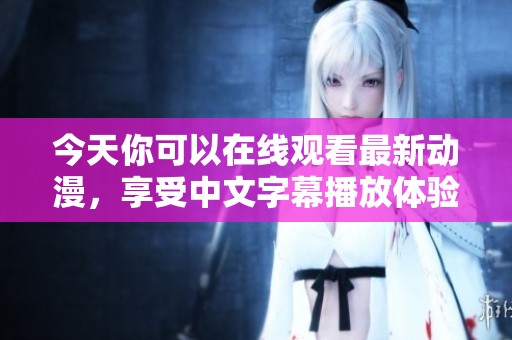 今天你可以在线观看最新动漫，享受中文字幕播放体验！