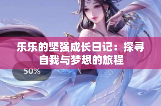 乐乐的坚强成长日记：探寻自我与梦想的旅程