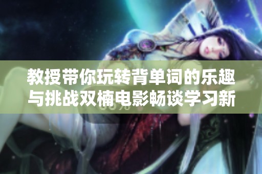 教授带你玩转背单词的乐趣与挑战双楠电影畅谈学习新方式