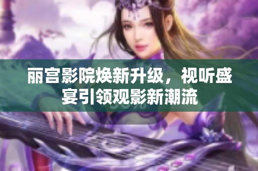 丽宫影院焕新升级，视听盛宴引领观影新潮流