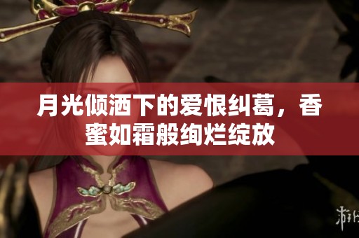 月光倾洒下的爱恨纠葛，香蜜如霜般绚烂绽放