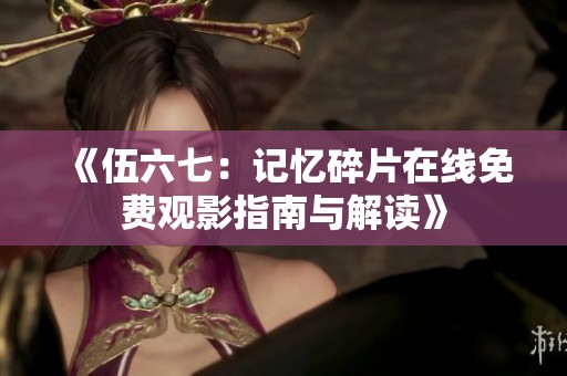 《伍六七：记忆碎片在线免费观影指南与解读》