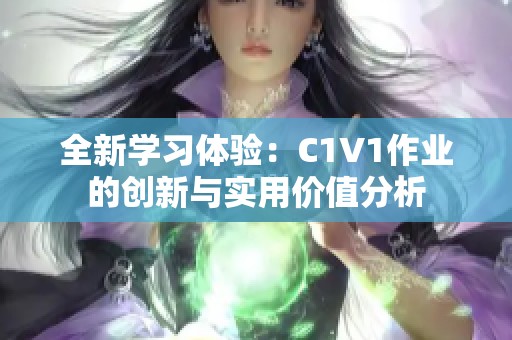 全新学习体验：C1V1作业的创新与实用价值分析