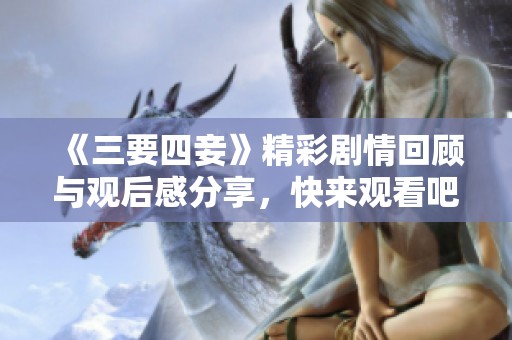《三要四妾》精彩剧情回顾与观后感分享，快来观看吧！