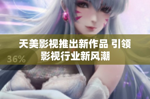 天美影视推出新作品 引领影视行业新风潮