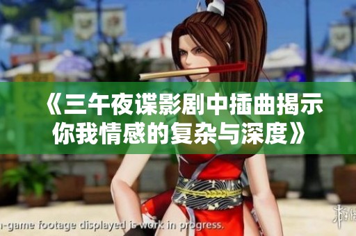 《三午夜谍影剧中插曲揭示你我情感的复杂与深度》