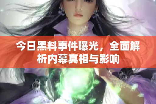 今日黑料事件曝光，全面解析内幕真相与影响